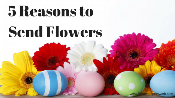 5 Reasons to Send Flowers April ’17